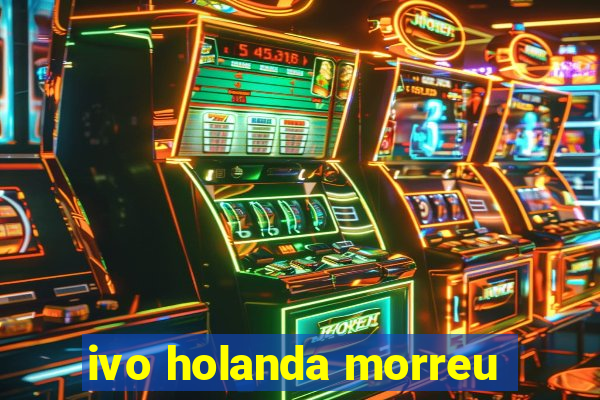 ivo holanda morreu